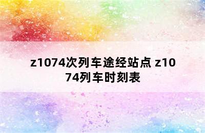 z1074次列车途经站点 z1074列车时刻表